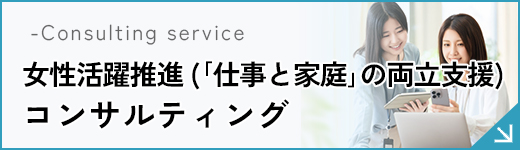 女性活躍推進（「仕事と家庭」の両立支援）人事制度コンサルティング